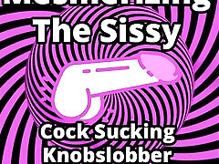 Mesmerizing the Sissy Cock Sucking Knobslobber smelly hole